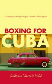 Boxing For Cuba: An Immigrant's Story of Despair, Endurance, & Redemption