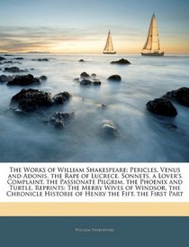 The Works of William Shakespeare: Pericles. Venus and Adonis. the Rape of Lucrece. Sonnets. a Lover's Complaint. the Passionate Pilgrim. the Phoenix and ... Historie of Henry the Fift. the First Part