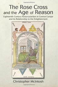 The Rose Cross and the Age of Reason: Eighteenth-Century Rosicrucianism in Central Europe and its Relationship to the Enlightenment (Suny Series in Western Esoteric Traditions)