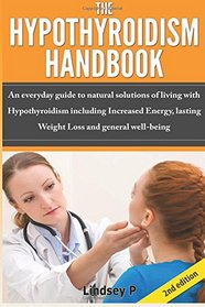 The Hypothyroidism Handbook: An Everyday guide to natural solutions of living with Hypothyroidism including Increased Energy, lasting Weight Loss and general well being