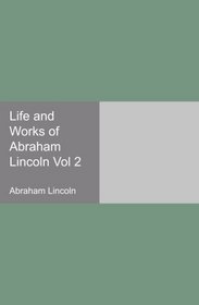 Life and Works of Abraham Lincoln Vol 2