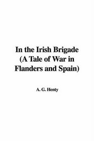 In the Irish Brigade (A Tale of War in Flanders and Spain)