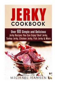 Jerky Cookbook: Over 60 Simple and Delicious Jerky Recipes You Can Enjoy! Beef Jerky, Turkey Jerky, Chicken Jerky, Fish Jerky & More (Prepper's Survival Pantry)