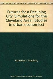 Futures for a Declining City. Simulations for the Cleveland Area. (Studies in urban economics)