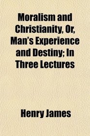 Moralism and Christianity, Or, Man's Experience and Destiny; In Three Lectures