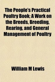 The People's Practical Poultry Book; A Work on the Breeds, Breeding, Rearing, and General Management of Poultry