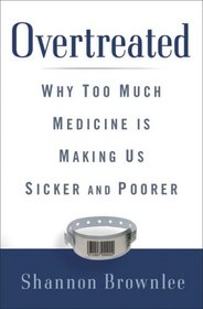 Overtreated: Why Too Much Medicine Is Making Us Sicker and Poorer