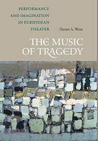 The Music of Tragedy: Performance and Imagination in Euripidean Theater
