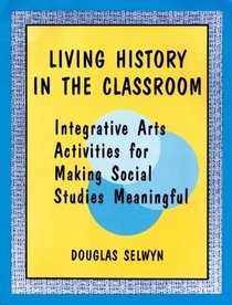 Living History in the Classroom: Integrative Arts Activities for Making Social Studies Meaningful