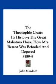The Theosophic Craze: Its History; The Great Mahatma Hoax; How Mrs. Besant Was Befooled And Deposed (1894)
