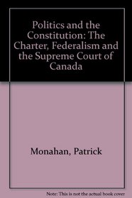 Politics and the Constitution: The Charter, Federalism and the Supreme Court of Canada