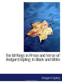 The Writings in Prose and Verse of Rudyard Kipling: In Black and White