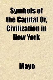 Symbols of the Capital Or, Civilization in New York