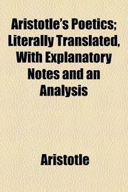 Aristotle's Poetics; Literally Translated, With Explanatory Notes and an Analysis