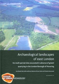 Archaeological Landscapes of East London: Six Multi-Period Sites Excavated in Advance of Gravel Quarrying in the London Borough of Havering (MoLAS Monograph)