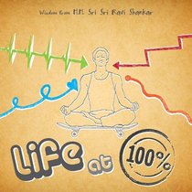 Life @ 100% (Wisdom from H.H. Sri Sri Ravi Shankar)