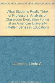 What Students Really Think of Professors: An Analysis of Classroom Evaluation Forms at an American University (Mellen Studies in Education)