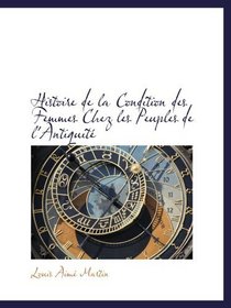 Histoire de la Condition des Femmes Chez les Peuples de l'Antiquit