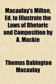 Macaulay's Milton, Ed. to Illustrate the Laws of Rhetoric and Composition by A. Mackie