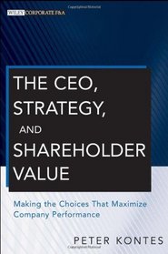 The CEO, Strategy, and Shareholder Value: Making the Choices That Maximize Company Performance (Wiley Corporate F&A (Unnumbered))