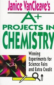 Janice VanCleave's A+ Projects in Chemistry : Winning Experiments for Science Fairs and Extra Credit (VanCleave A+ Science Projects Series)