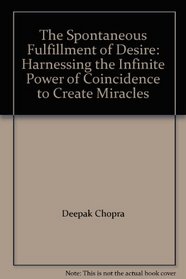 The Spontaneous Fulfillment of Desire: Harnessing the Infinite Power of Coincidence to Create Miracles