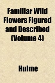 Familiar Wild Flowers Figured and Described (Volume 4)