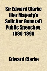 Sir Edward Clarke (Her Majesty's Solicitor General) Public Speeches, 1880-1890