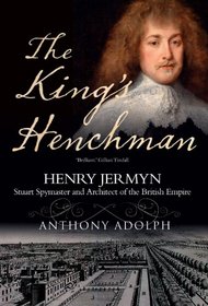 The King's Henchman: Henry Jermyn, Stuart Spy-master and Architect of the British Empire