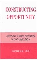 Constructing Opportunity: American Women Educators in Early Meiji Japan : American Women Educators in Early Meiji Japan (Studies of Modern Japan)