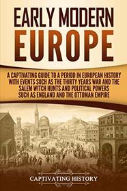 Early Modern Europe: A Captivating Guide to a Period in European History with Events Such as The Thirty Years War and The Salem Witch Hunts and Political Powers Such as England and The Ottoman Empire