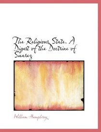 The Religious State. A Digest of the Doctrine of Suarez