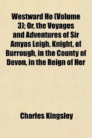 Westward Ho (Volume 3); Or, the Voyages and Adventures of Sir Amyas Leigh, Knight, of Burrough, in the County of Devon, in the Reign of Her