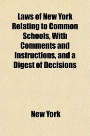 Laws of New York Relating to Common Schools, With Comments and Instructions, and a Digest of Decisions