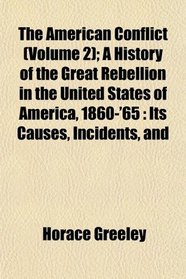 The American Conflict (Volume 2); A History of the Great Rebellion in the United States of America, 1860-'65: Its Causes, Incidents, and