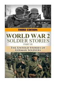 World War 2: Soldier Stories III: The Untold Stories of German  Soldiers (The Stories of WWII) (Volume 24)