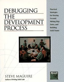 Debugging the Development Process: Practical Strategies for Staying Focused, Hitting Ship Dates, and Building Solid Teams