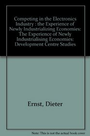 Competing in the Electronics Industry: The Experience of Newly Industrializing Economies (Development Centre Studies)