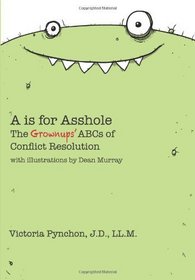 A is for Asshole: The Grownups' ABCs of Conflict Resolution