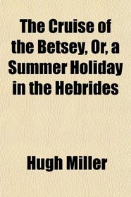 The Cruise of the Betsey, Or, a Summer Holiday in the Hebrides