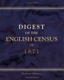 Digest of the English Census of 1871: Compiled from the Official Returns and Edited by James Lewis