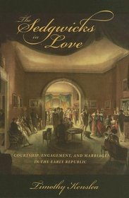 The Sedgwicks in Love: Courtship, Engagement, And Marriage in the Early Republic