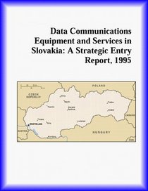 Data Communications Equipment and Services in Slovakia: A Strategic Entry Report, 1995 (Strategic Planning Series)