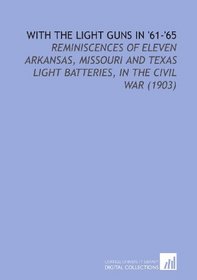 With the Light Guns in '61-'65: Reminiscences of Eleven Arkansas, Missouri and Texas Light Batteries, in the Civil War (1903)