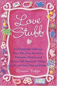 Love Stuff : 515 Delightful, Delicioud, Sexy, Silly, Fun, Frivolous, Passionate, Positive and (Above All) Romantic Things to Do With Your One-and Only