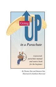 Going Up in a Parachute : A Powered Parachute Manual & Sourcebook for the Beginner