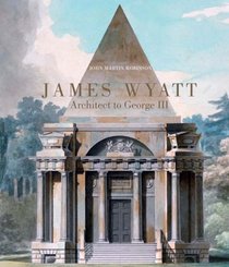 James Wyatt, 1746-1813: Architect to George III (The Paul Mellon Centre for Studies in British Art)