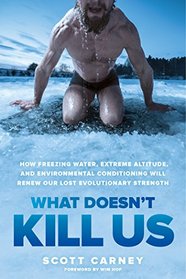What Doesn't Kill Us: How Freezing Water, Extreme Altitude and Environmental Conditioning Will Renew Our Lost Evolutionary Strength