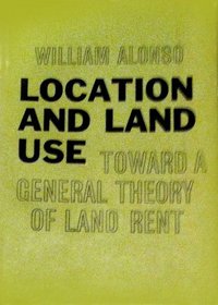 Location and Land Use: Toward a General Theory of Land Rent (Publications of the Joint Center for Urban Studies)