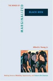 The Minds of Marginalized Black Men: Making Sense of Mobility, Opportunity, and Future Life Chances (Princeton Studies in Cultural Sociology)